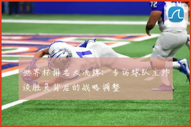 世界杯排名大洗牌：专访球队主帅谈胜负背后的战略调整
