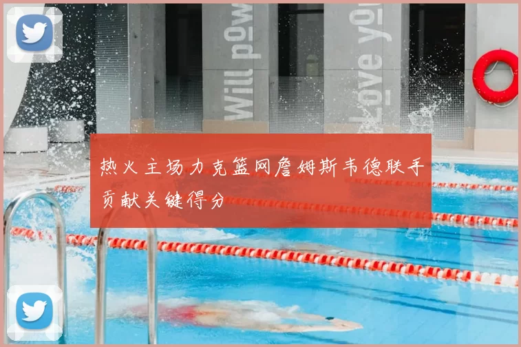 热火主场力克篮网詹姆斯韦德联手贡献关键得分