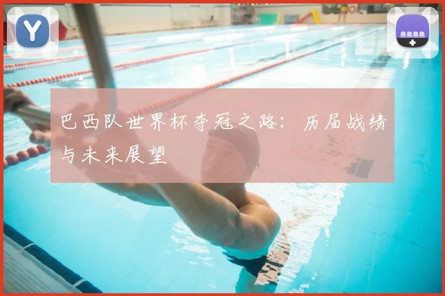 巴西队世界杯夺冠之路:历届战绩与未来展望