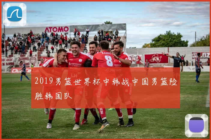 2019男篮世界杯中韩战中国男篮险胜韩国队