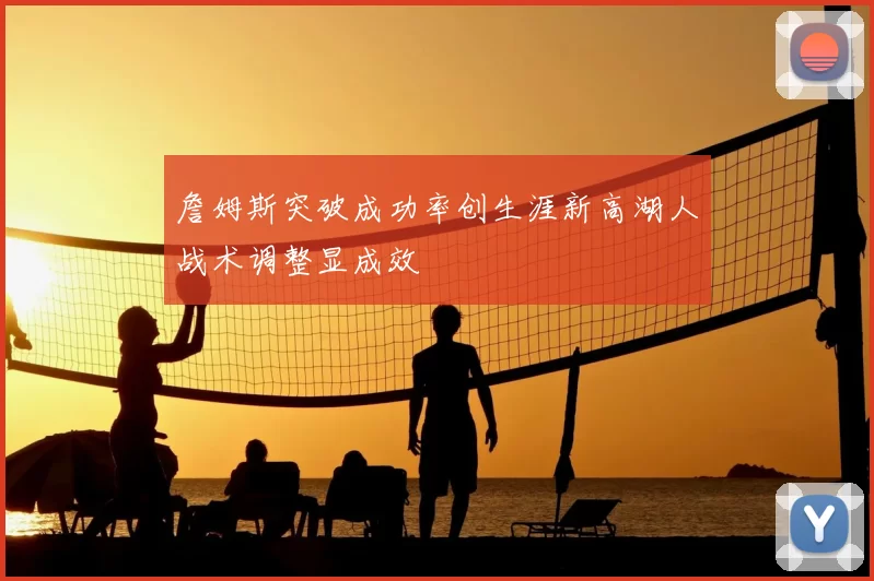 詹姆斯突破成功率创生涯新高湖人战术调整显成效