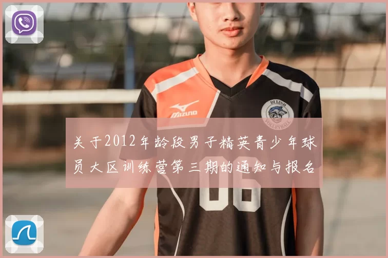 关于2012年龄段男子精英青少年球员大区训练营第三期的通知与报名事项