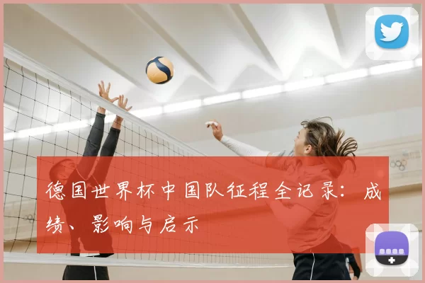 德国世界杯中国队征程全记录：成绩、影响与启示
