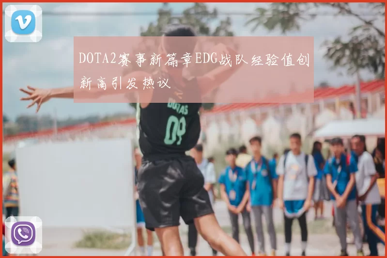 DOTA2赛事新篇章EDG战队经验值创新高引发热议