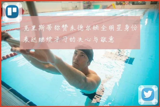 克里斯蒂称赞米德尔顿全明星身份表达继续学习的决心与敬意