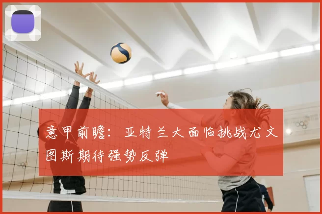 意甲前瞻：亚特兰大面临挑战尤文图斯期待强势反弹