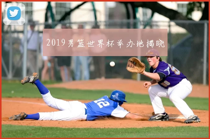 2019男篮世界杯举办地揭晓