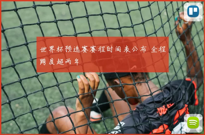 世界杯预选赛赛程时间表公布 全程跨度超两年