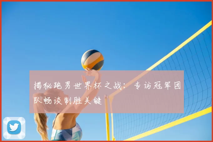 揭秘跑男世界杯之战:专访冠军团队畅谈制胜关键