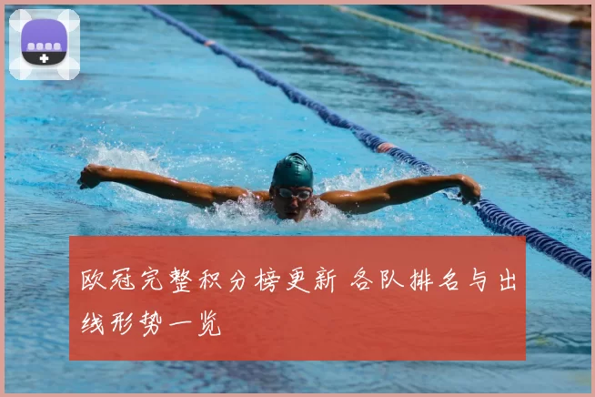 欧冠完整积分榜更新 各队排名与出线形势一览