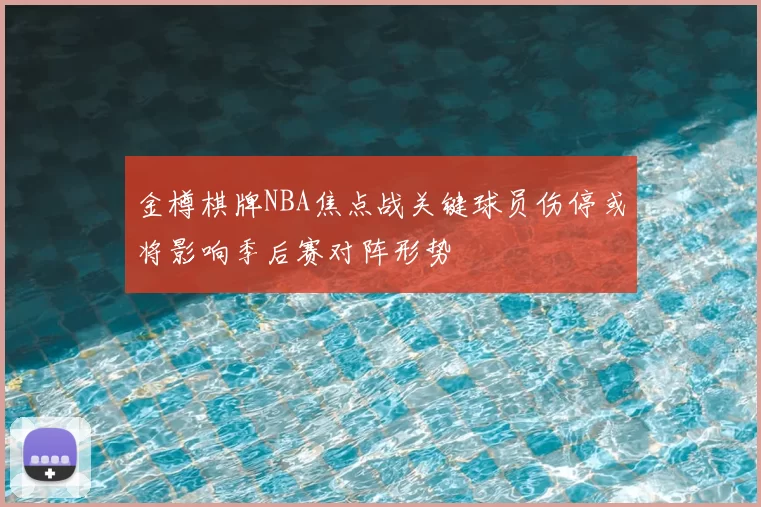 金樽棋牌NBA焦点战关键球员伤停或将影响季后赛对阵形势