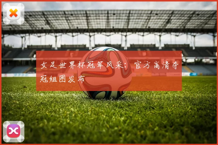 女足世界杯冠军风采:官方高清夺冠组图发布